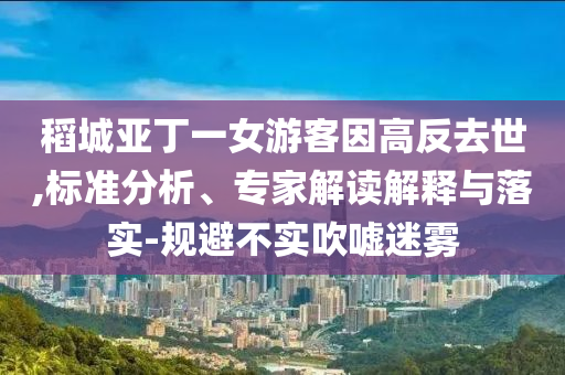稻城亞丁一女游客因高反去世,標準分析、專家解讀解釋與落實-規避不實吹噓迷霧