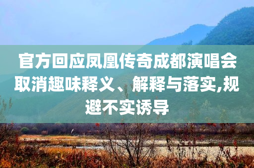 官方回應鳳凰傳奇成都演唱會取消趣味釋義、解釋與落實,規避不實誘導