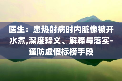 醫生：患熱射病時內臟像被開水煮,深度釋義、解釋與落實-謹防虛假標榜手段