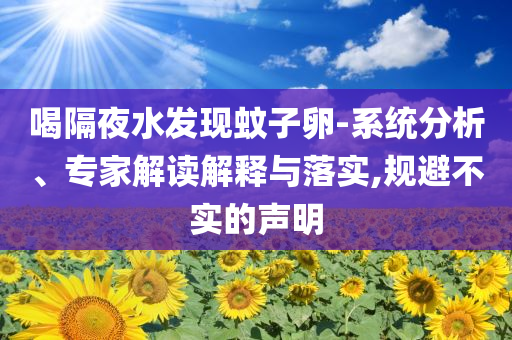 喝隔夜水發現蚊子卵-系統分析、專家解讀解釋與落實,規避不實的聲明