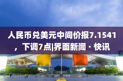 人民幣兌美元中間價(jià)報(bào)7.1541，下調(diào)7點(diǎn)|界面新聞 · 快訊