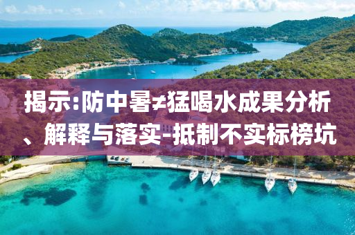 揭示:防中暑≠猛喝水成果分析、解釋與落實-抵制不實標榜坑