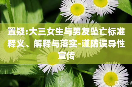 置疑:大三女生與男友墜亡標準釋義、解釋與落實-謹防誤導性宣傳