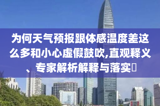 為何天氣預(yù)報跟體感溫度差這么多和小心虛假鼓吹,直觀釋義、專家解析解釋與落實?