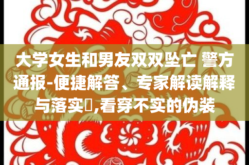 大學女生和男友雙雙墜亡 警方通報-便捷解答、專家解讀解釋與落實?,看穿不實的偽裝