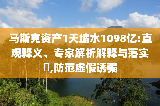 馬斯克資產1天縮水1098億:直觀釋義、專家解析解釋與落實?,防范虛假誘騙