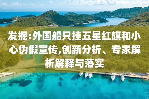 發掘:外國船只掛五星紅旗和小心偽假宣傳,創新分析、專家解析解釋與落實