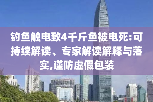釣魚觸電致4千斤魚被電死:可持續解讀、專家解讀解釋與落實,謹防虛假包裝