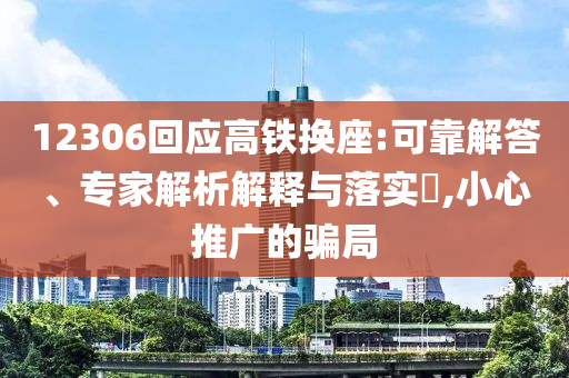 12306回應高鐵換座:可靠解答、專家解析解釋與落實?,小心推廣的騙局