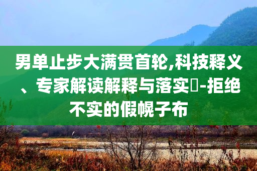 男單止步大滿貫首輪,科技釋義、專家解讀解釋與落實?-拒絕不實的假幌子布