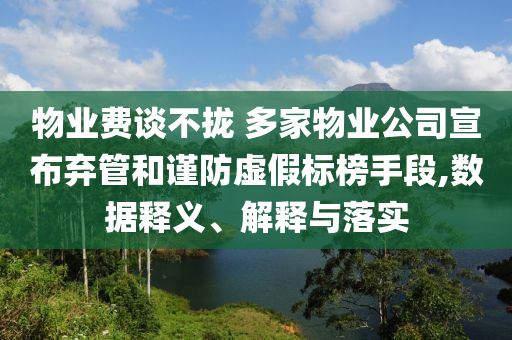 物業費談不攏 多家物業公司宣布棄管和謹防虛假標榜手段,數據釋義、解釋與落實