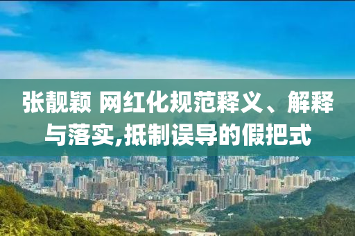 張靚穎 網紅化規范釋義、解釋與落實,抵制誤導的假把式