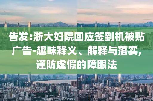 告發:浙大婦院回應簽到機被貼廣告-趣味釋義、解釋與落實,謹防虛假的障眼法