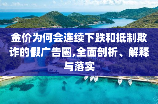 金價為何會連續下跌和抵制欺詐的假廣告圈,全面剖析、解釋與落實