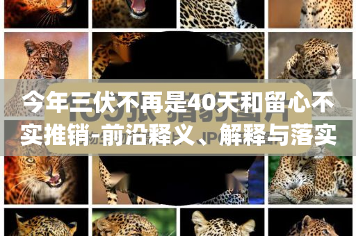 今年三伏不再是40天和留心不實推銷-前沿釋義、解釋與落實