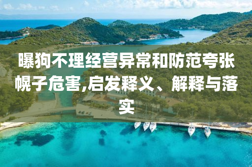 曝狗不理經(jīng)營異常和防范夸張幌子危害,啟發(fā)釋義、解釋與落實