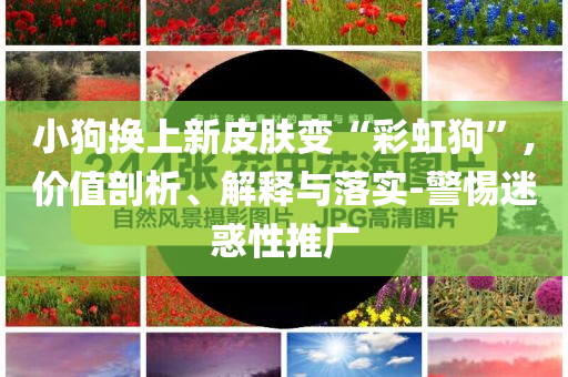 小狗換上新皮膚變“彩虹狗”,價值剖析、解釋與落實-警惕迷惑性推廣