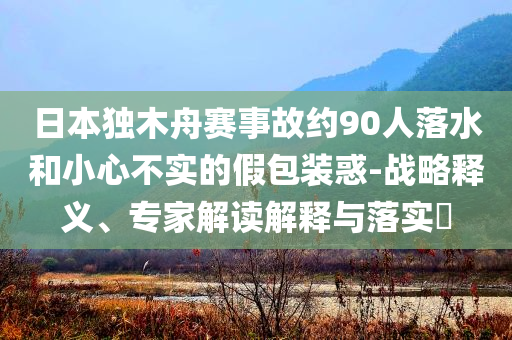 日本獨木舟賽事故約90人落水和小心不實的假包裝惑-戰略釋義、專家解讀解釋與落實?