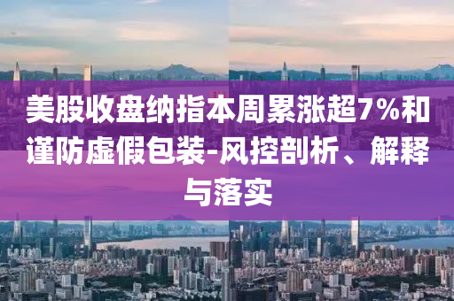 美股收盤納指本周累漲超7%和謹防虛假包裝-風控剖析、解釋與落實