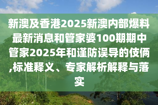 新澳及香港2025新澳內(nèi)部爆料最新消息和管家婆100期期中管家2025年和謹(jǐn)防誤導(dǎo)的伎倆,標(biāo)準(zhǔn)釋義、專家解析解釋與落實