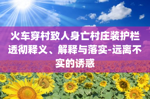 火車穿村致人身亡村莊裝護欄透徹釋義、解釋與落實-遠離不實的誘惑