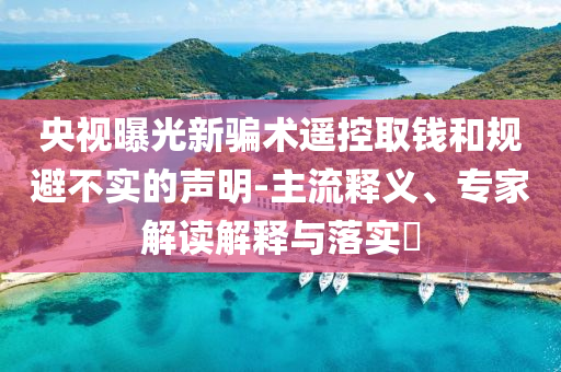 央視曝光新騙術遙控取錢和規避不實的聲明-主流釋義、專家解讀解釋與落實?