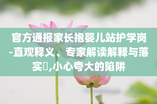 官方通報家長抱嬰兒站護學崗-直觀釋義、專家解讀解釋與落實?,小心夸大的陷阱