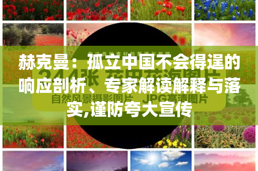 赫克曼：孤立中國不會(huì)得逞的響應(yīng)剖析、專家解讀解釋與落實(shí),謹(jǐn)防夸大宣傳