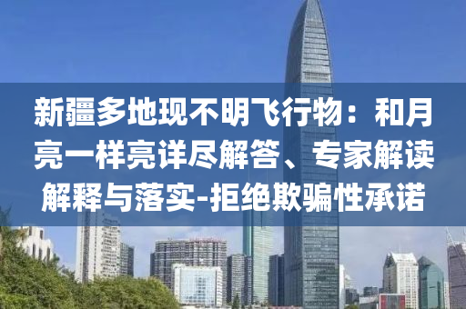新疆多地現不明飛行物：和月亮一樣亮詳盡解答、專家解讀解釋與落實-拒絕欺騙性承諾