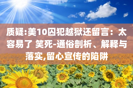質(zhì)疑:美10囚犯越獄還留言：太容易了 笑死-通俗剖析、解釋與落實(shí),留心宣傳的陷阱