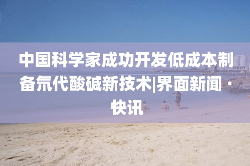 中國科學家成功開發低成本制備氘代酸堿新技術|界面新聞 · 快訊