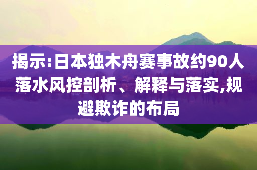 揭示:日本獨木舟賽事故約90人落水風控剖析、解釋與落實,規(guī)避欺詐的布局