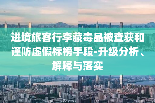 進境旅客行李藏毒品被查獲和謹防虛假標榜手段-升級分析、解釋與落實