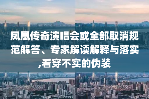 鳳凰傳奇演唱會或全部取消規范解答、專家解讀解釋與落實,看穿不實的偽裝