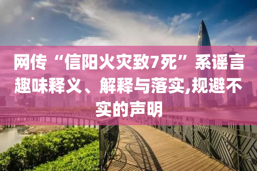 網(wǎng)傳“信陽火災(zāi)致7死”系謠言趣味釋義、解釋與落實(shí),規(guī)避不實(shí)的聲明